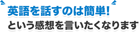 英語を話すのは簡単! という感想を言いたくなります