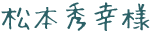 松本秀幸様