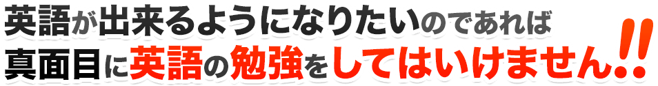 英語が出来るようになりたいのであれば真面目に英語の勉強をしてはいけません