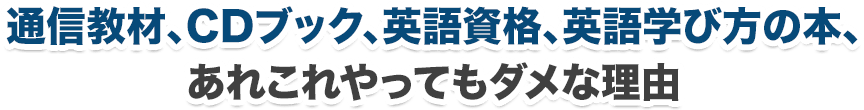 通信教材、CDブック、英語資格、英語学び方の本、あれこれやってもダメな理由